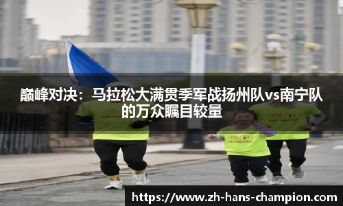 巅峰对决：马拉松大满贯季军战扬州队vs南宁队的万众瞩目较量